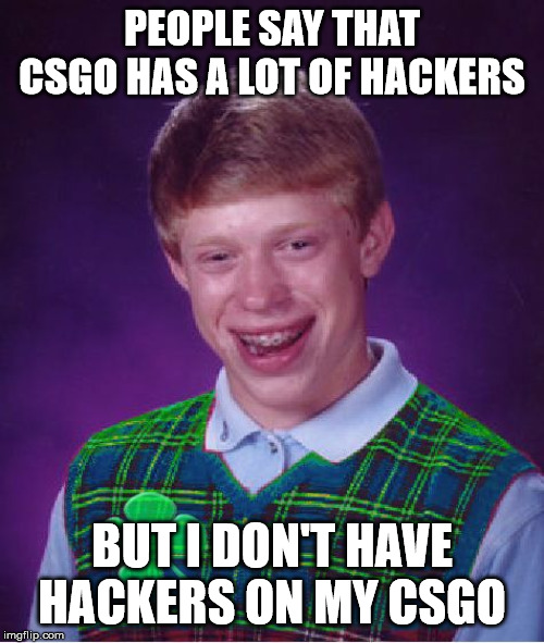 it's true i don't have hackers on my csgo | PEOPLE SAY THAT CSGO HAS A LOT OF HACKERS; BUT I DON'T HAVE HACKERS ON MY CSGO | image tagged in good luck brian | made w/ Imgflip meme maker