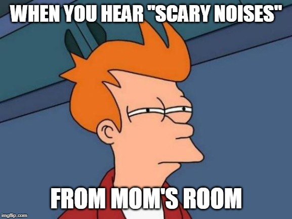 Futurama Fry |  WHEN YOU HEAR "SCARY NOISES"; FROM MOM'S ROOM | image tagged in memes,futurama fry | made w/ Imgflip meme maker