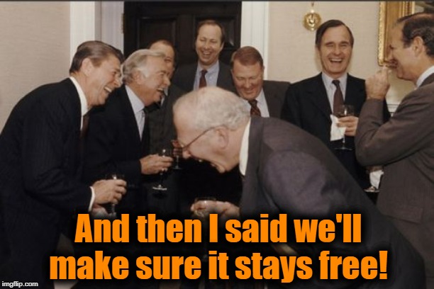 Laughing Men In Suits Meme | And then I said we'll make sure it stays free! | image tagged in memes,laughing men in suits | made w/ Imgflip meme maker