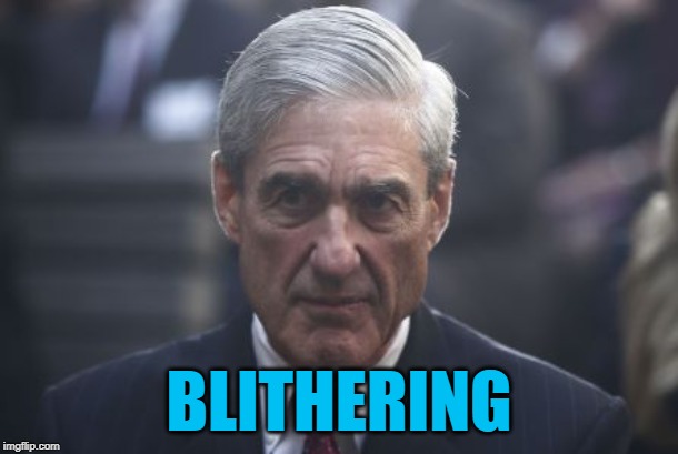 Mueller is a Blithering Idiot | BLITHERING | image tagged in mueller,idiot | made w/ Imgflip meme maker