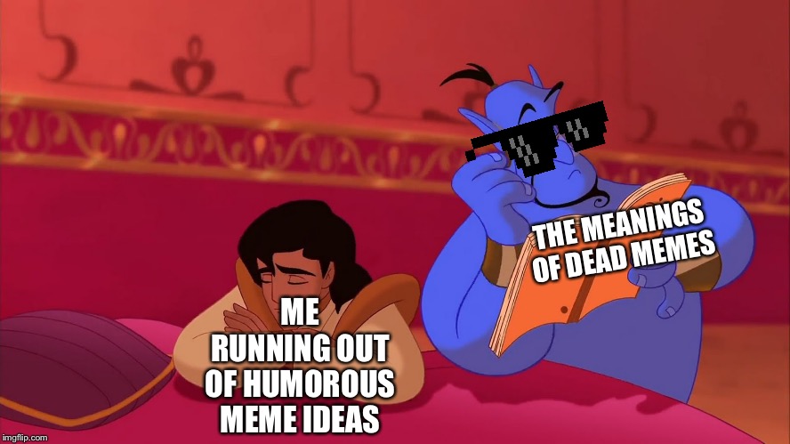 MemeGiveawayEntry | THE MEANINGS OF DEAD MEMES; ME RUNNING OUT OF HUMOROUS MEME IDEAS | image tagged in aladdin genie reading script,funny memes,meaning,dead memes | made w/ Imgflip meme maker