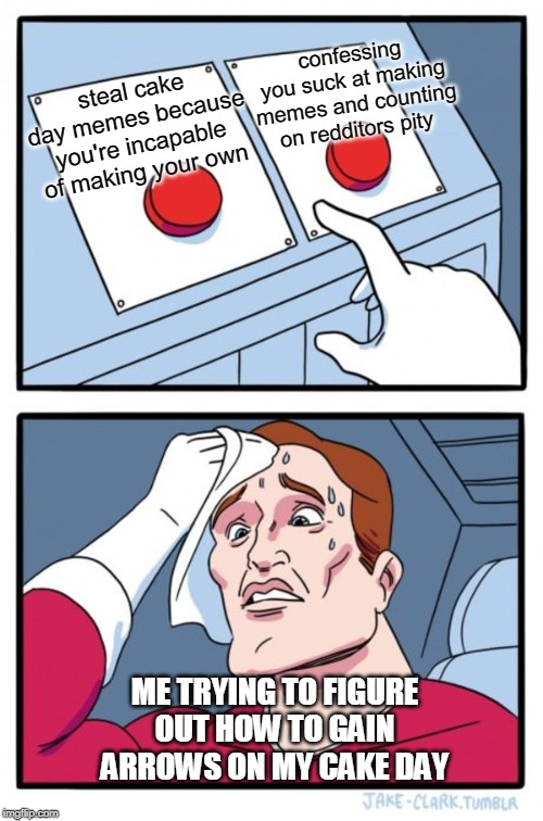 Two Buttons Meme | confessing you suck at making memes and counting on redditors pity; steal cake day memes because you're incapable of making your own; ME TRYING TO FIGURE OUT HOW TO GAIN ARROWS ON MY CAKE DAY | image tagged in memes,two buttons | made w/ Imgflip meme maker