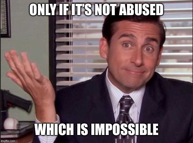Michael Scott | ONLY IF IT’S NOT ABUSED WHICH IS IMPOSSIBLE | image tagged in michael scott | made w/ Imgflip meme maker