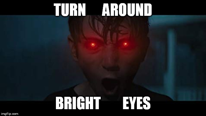 Brightburn red eyes | TURN      AROUND; BRIGHT        EYES | image tagged in brightburn red eyes | made w/ Imgflip meme maker