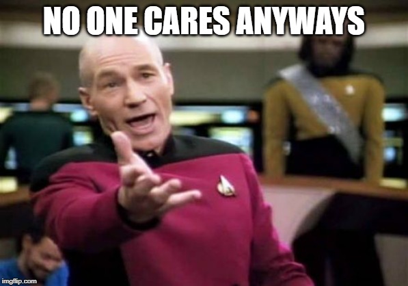 Picard Wtf Meme | NO ONE CARES ANYWAYS | image tagged in memes,picard wtf | made w/ Imgflip meme maker