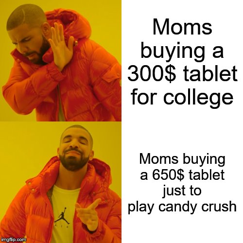 Drake Hotline Bling | Moms buying a 300$ tablet for college; Moms buying a 650$ tablet just to play candy crush | image tagged in memes,drake hotline bling | made w/ Imgflip meme maker