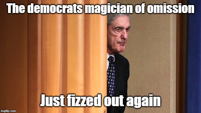 Mueller bombs again | The democrats magician of omission; Just fizzed out again | image tagged in robert mueller,libtards,russia hoax | made w/ Imgflip meme maker