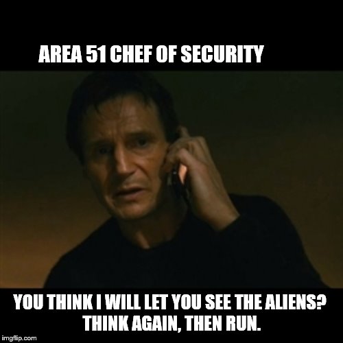 Liam Neeson Taken Meme | AREA 51 CHEF OF SECURITY; YOU THINK I WILL LET YOU SEE THE ALIENS? 
THINK AGAIN, THEN RUN. | image tagged in memes,liam neeson taken | made w/ Imgflip meme maker