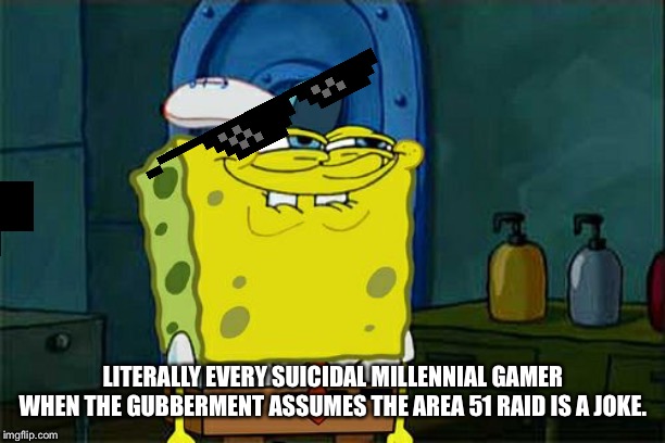 Don't You Squidward |  LITERALLY EVERY SUICIDAL MILLENNIAL GAMER WHEN THE GUBBERMENT ASSUMES THE AREA 51 RAID IS A JOKE. | image tagged in memes,dont you squidward,dank memes,area 51,storm area 51 | made w/ Imgflip meme maker