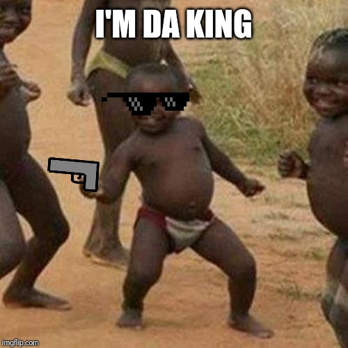 Third World Success Kid Meme | I'M DA KING | image tagged in memes,third world success kid | made w/ Imgflip meme maker