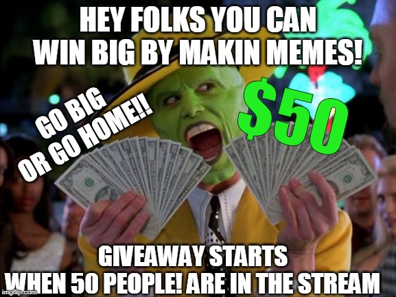 Money Money Meme | HEY FOLKS YOU CAN WIN BIG BY MAKIN MEMES! $50; GO BIG OR GO HOME!! GIVEAWAY STARTS WHEN 50 PEOPLE! ARE IN THE STREAM | image tagged in memes,money money | made w/ Imgflip meme maker