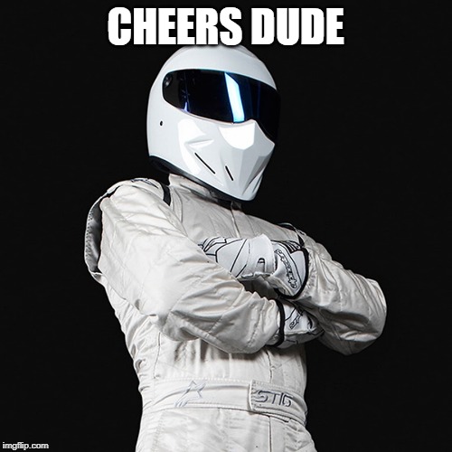 The Stig | CHEERS DUDE | image tagged in the stig | made w/ Imgflip meme maker
