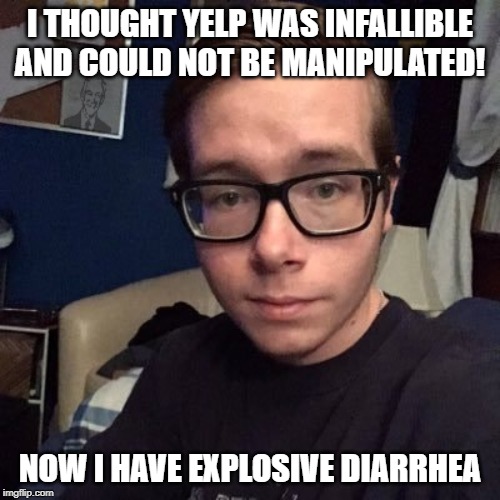I THOUGHT YELP WAS INFALLIBLE AND COULD NOT BE MANIPULATED! NOW I HAVE EXPLOSIVE DIARRHEA | image tagged in nikolas lemini | made w/ Imgflip meme maker