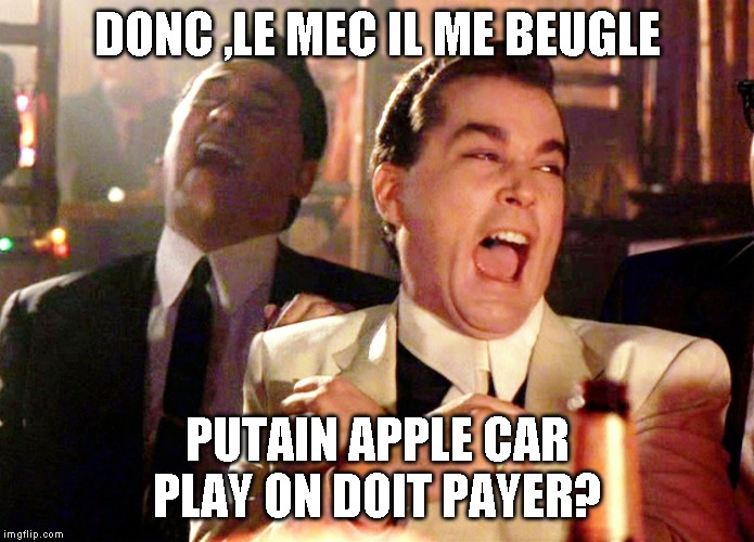 DONC ,LE MEC IL ME BEUGLE; PUTAIN APPLE CAR PLAY ON DOIT PAYER? | made w/ Imgflip meme maker