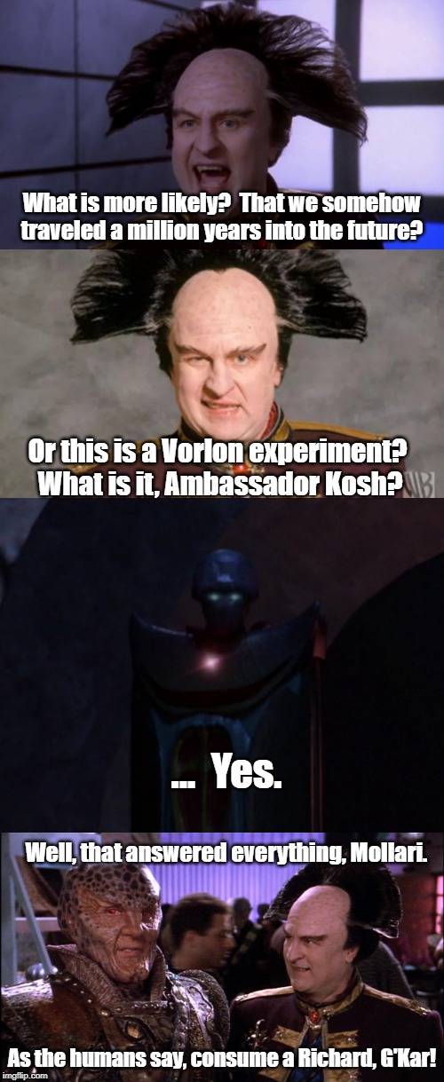 Babylon Evolution! | What is more likely?  That we somehow traveled a million years into the future? Or this is a Vorlon experiment?  What is it, Ambassador Kosh? ...  Yes. Well, that answered everything, Mollari. As the humans say, consume a Richard, G'Kar! | image tagged in babylon 5 | made w/ Imgflip meme maker