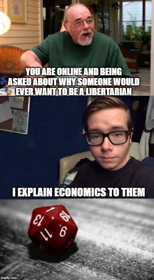 Gary Gygax Games With a Libertarian | YOU ARE ONLINE AND BEING ASKED ABOUT WHY SOMEONE WOULD EVER WANT TO BE A LIBERTARIAN; I EXPLAIN ECONOMICS TO THEM | image tagged in gary gygax games with a libertarian | made w/ Imgflip meme maker