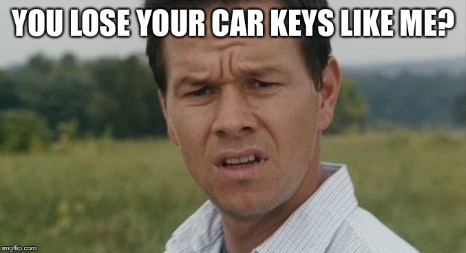 Mark Wahlburg confused | YOU LOSE YOUR CAR KEYS LIKE ME? | image tagged in mark wahlburg confused | made w/ Imgflip meme maker