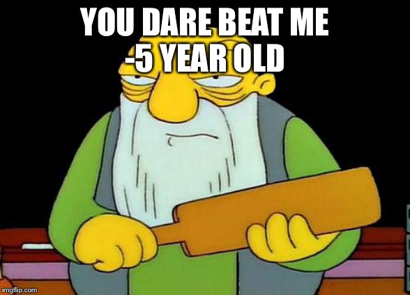 That's a paddlin' Meme | YOU DARE BEAT ME
-5 YEAR OLD | image tagged in memes,that's a paddlin' | made w/ Imgflip meme maker