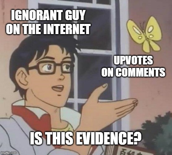 Echo Chamber | IGNORANT GUY ON THE INTERNET; UPVOTES ON COMMENTS; IS THIS EVIDENCE? | image tagged in memes,is this a pigeon,ignorance,ignorant,dumb,invalid argument | made w/ Imgflip meme maker