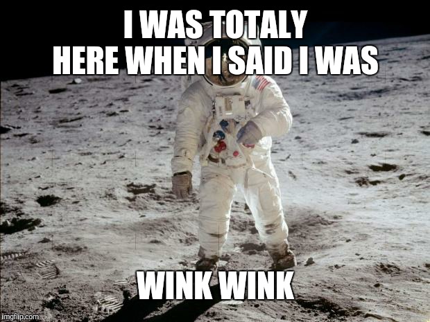 Moon Landing | I WAS TOTALY HERE WHEN I SAID I WAS WINK WINK | image tagged in moon landing | made w/ Imgflip meme maker