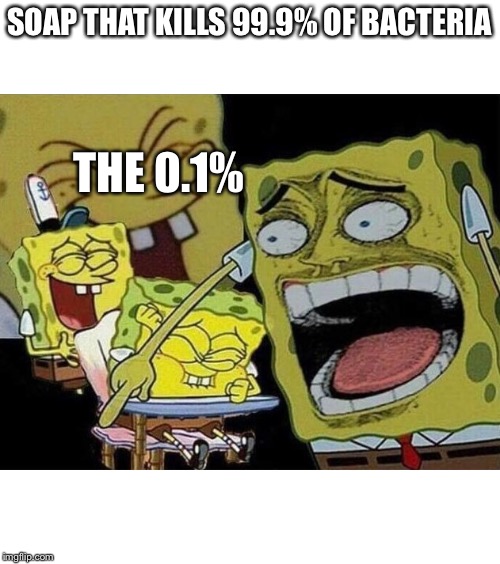 Spongebob laughing Hysterically | SOAP THAT KILLS 99.9% OF BACTERIA; THE 0.1% | image tagged in spongebob laughing hysterically | made w/ Imgflip meme maker