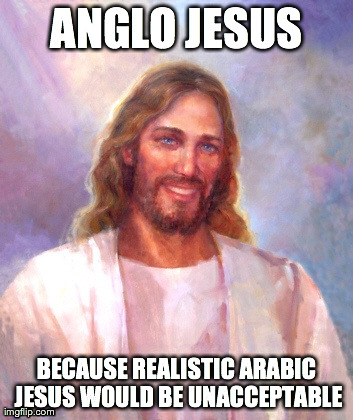 Smiling Jesus Meme | ANGLO JESUS BECAUSE REALISTIC ARABIC JESUS WOULD BE UNACCEPTABLE | image tagged in memes,smiling jesus | made w/ Imgflip meme maker