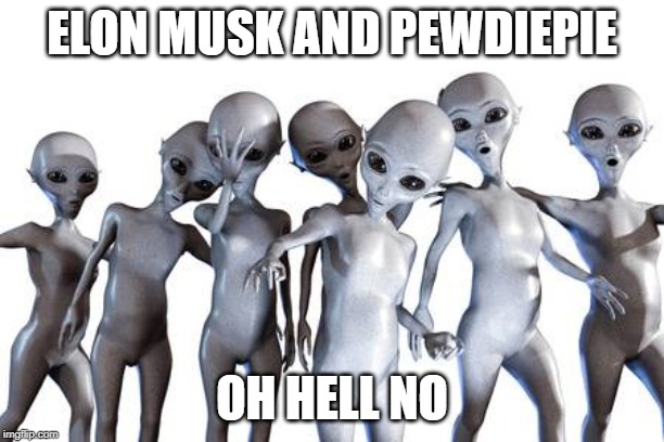 Me n the boys after area 51 | ELON MUSK AND PEWDIEPIE; OH HELL NO | image tagged in me n the boys after area 51 | made w/ Imgflip meme maker
