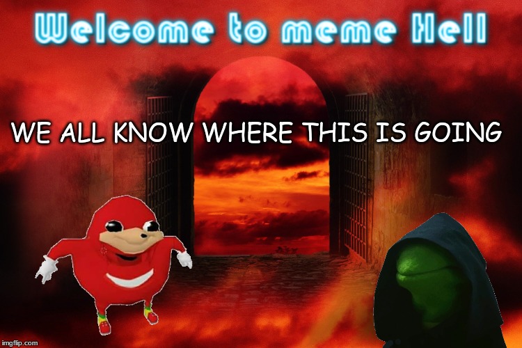 Meme Hell | WE ALL KNOW WHERE THIS IS GOING | image tagged in meme hell | made w/ Imgflip meme maker
