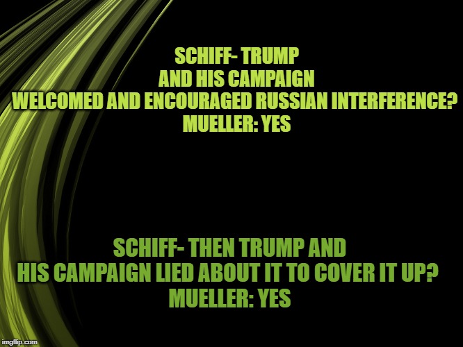 Trump encouraged election fraud | SCHIFF- TRUMP AND HIS CAMPAIGN WELCOMED AND ENCOURAGED RUSSIAN INTERFERENCE? 
MUELLER: YES; SCHIFF- THEN TRUMP AND HIS CAMPAIGN LIED ABOUT IT TO COVER IT UP? 
MUELLER: YES | image tagged in trump,2016 election | made w/ Imgflip meme maker