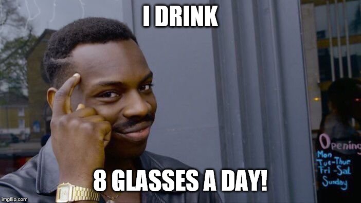 Roll Safe Think About It Meme | I DRINK 8 GLASSES A DAY! | image tagged in memes,roll safe think about it | made w/ Imgflip meme maker