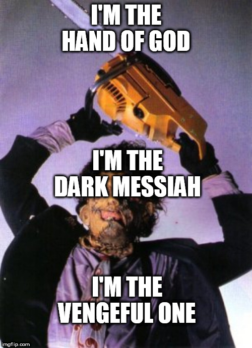 Leatherface | I'M THE HAND OF GOD; I'M THE DARK MESSIAH; I'M THE VENGEFUL ONE | image tagged in leatherface,disturbed,vengeful one,the vengeful one,texas chainsaw 3d,texas chainsaw massacre | made w/ Imgflip meme maker