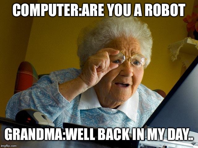 Grandma Finds The Internet | COMPUTER:ARE YOU A ROBOT; GRANDMA:WELL BACK IN MY DAY.. | image tagged in memes,grandma finds the internet | made w/ Imgflip meme maker