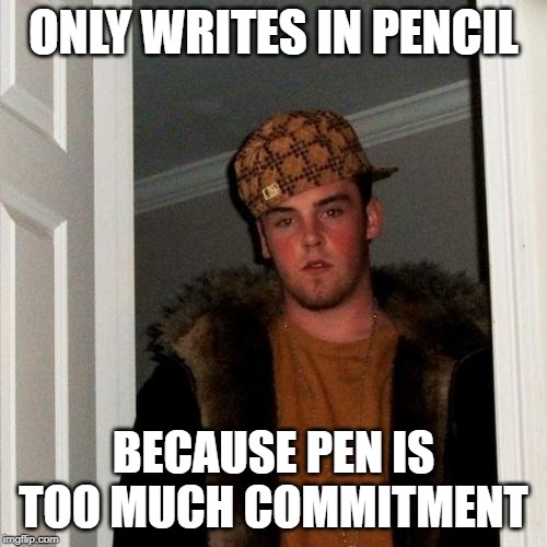 Can't Commit | ONLY WRITES IN PENCIL; BECAUSE PEN IS TOO MUCH COMMITMENT | image tagged in memes,scumbag steve,fuckboy | made w/ Imgflip meme maker