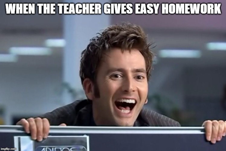 Easy homework david Tennant | WHEN THE TEACHER GIVES EASY HOMEWORK | image tagged in happy tennant,funny,memes,doctor who,david tennant,school | made w/ Imgflip meme maker