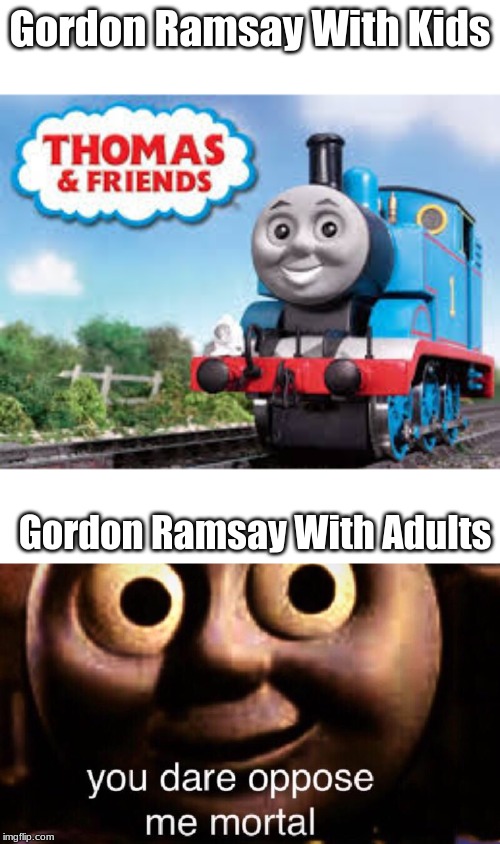 Gordon Ramsay Portrayed by Thomas | Gordon Ramsay With Kids; Gordon Ramsay With Adults | image tagged in chef gordon ramsay,thomas the tank engine | made w/ Imgflip meme maker