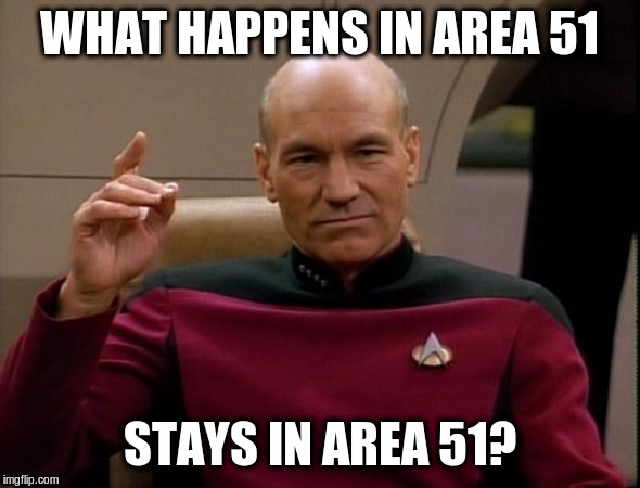 Picard Make it so | WHAT HAPPENS IN AREA 51 STAYS IN AREA 51? | image tagged in picard make it so | made w/ Imgflip meme maker