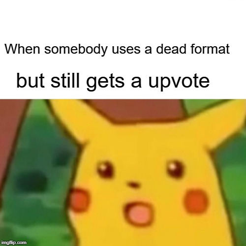 Surprised Pikachu Meme | When somebody uses a dead format; but still gets a upvote | image tagged in memes,surprised pikachu | made w/ Imgflip meme maker