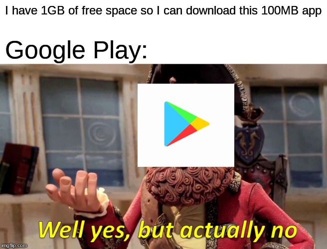Happens To All | I have 1GB of free space so I can download this 100MB app; Google Play: | image tagged in memes,well yes but actually no | made w/ Imgflip meme maker