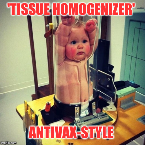 Homogenize this! | 'TISSUE HOMOGENIZER'; ANTIVAX-STYLE | image tagged in antivax,stupidity,idiots,fake news,av | made w/ Imgflip meme maker