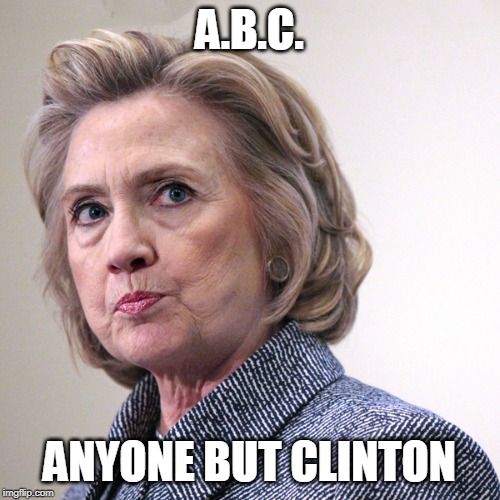 hillary clinton pissed | A.B.C. ANYONE BUT CLINTON | image tagged in hillary clinton pissed | made w/ Imgflip meme maker