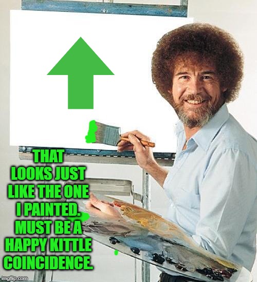 Bob Ross Troll | THAT LOOKS JUST LIKE THE ONE I PAINTED. MUST BE A HAPPY KITTLE COINCIDENCE. | image tagged in bob ross troll | made w/ Imgflip meme maker