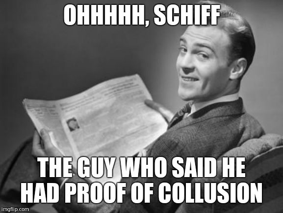 50's newspaper | OHHHHH, SCHIFF THE GUY WHO SAID HE HAD PROOF OF COLLUSION | image tagged in 50's newspaper | made w/ Imgflip meme maker