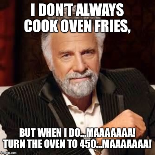 Dos Equis Guy Awesome | I DON’T ALWAYS COOK OVEN FRIES, BUT WHEN I DO...MAAAAAAA! TURN THE OVEN TO 450...MAAAAAAA! | image tagged in dos equis guy awesome | made w/ Imgflip meme maker