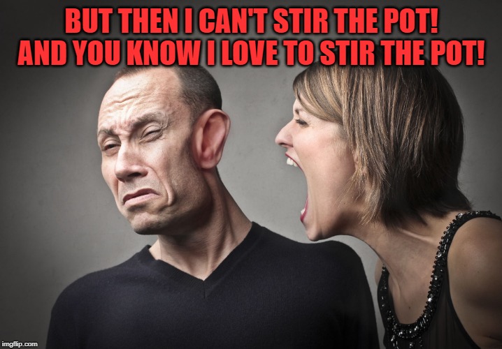 angry woman | BUT THEN I CAN'T STIR THE POT! AND YOU KNOW I LOVE TO STIR THE POT! | image tagged in angry woman | made w/ Imgflip meme maker