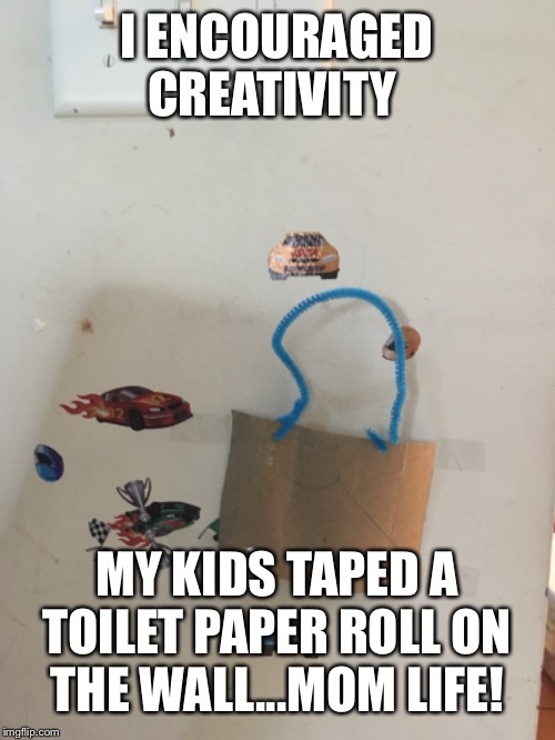 I ENCOURAGED CREATIVITY; MY KIDS TAPED A TOILET PAPER ROLL ON THE WALL...MOM LIFE! | made w/ Imgflip meme maker