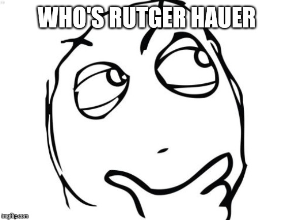 Question Rage Face Meme | WHO'S RUTGER HAUER | image tagged in memes,question rage face | made w/ Imgflip meme maker