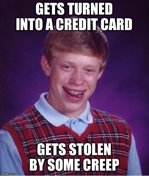 Bad Luck Brian Meme | GETS TURNED INTO A CREDIT CARD GETS STOLEN BY SOME CREEP | image tagged in memes,bad luck brian | made w/ Imgflip meme maker
