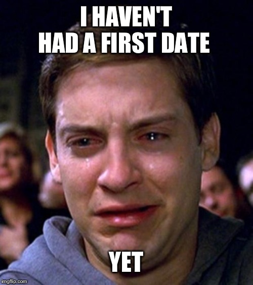 crying peter parker | I HAVEN'T HAD A FIRST DATE YET | image tagged in crying peter parker | made w/ Imgflip meme maker