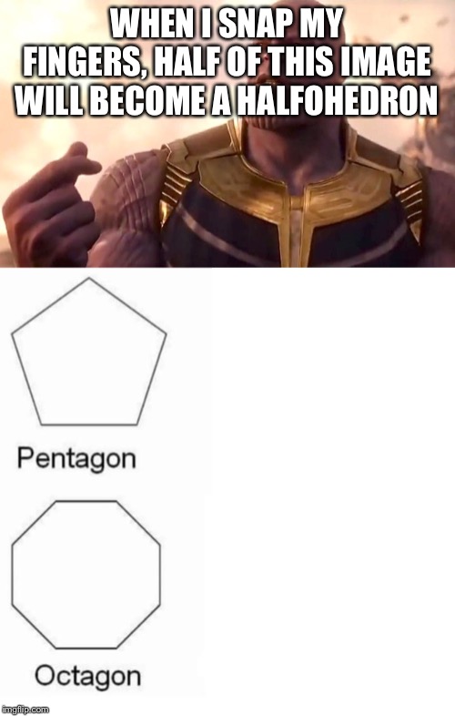 WHEN I SNAP MY FINGERS, HALF OF THIS IMAGE WILL BECOME A HALFOHEDRON | image tagged in thanos snap,memes,pentagon hexagon octagon | made w/ Imgflip meme maker