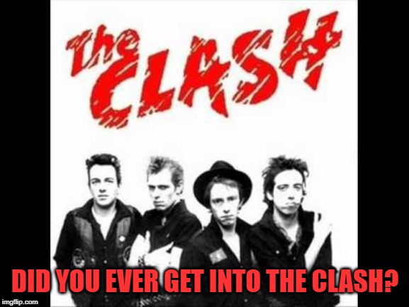 I loved the Magnificent Seven, and  Straight To Hell. Though narrowing it down is hard. | DID YOU EVER GET INTO THE CLASH? | image tagged in nixieknox,memes,the clash | made w/ Imgflip meme maker